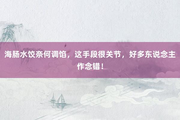 海肠水饺奈何调馅，这手段很关节，好多东说念主作念错！