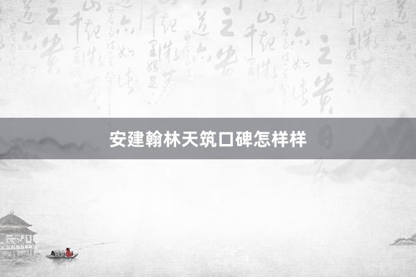安建翰林天筑口碑怎样样